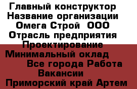 Главный конструктор › Название организации ­ Омега-Строй, ООО › Отрасль предприятия ­ Проектирование › Минимальный оклад ­ 55 000 - Все города Работа » Вакансии   . Приморский край,Артем г.